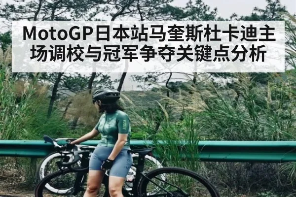 MotoGP日本站马奎斯杜卡迪主场调校与冠军争夺关键点分析